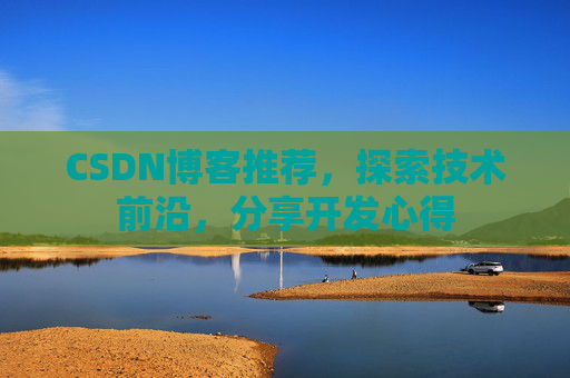 CSDN博客推荐，探索技术前沿，分享开发心得